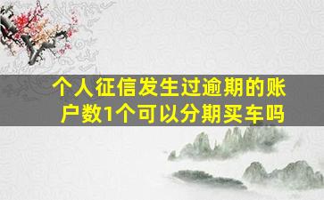 个人征信发生过逾期的账户数1个可以分期买车吗