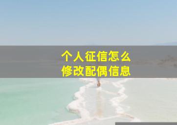 个人征信怎么修改配偶信息