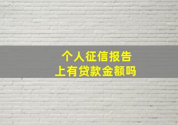 个人征信报告上有贷款金额吗