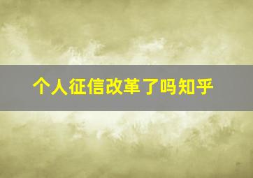 个人征信改革了吗知乎