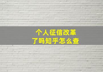 个人征信改革了吗知乎怎么查