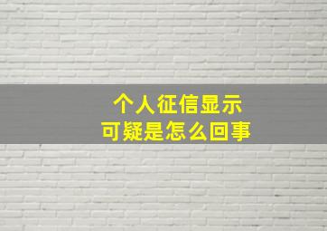 个人征信显示可疑是怎么回事