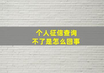 个人征信查询不了是怎么回事