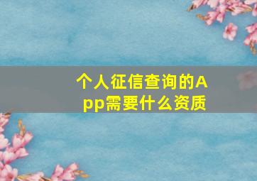 个人征信查询的App需要什么资质