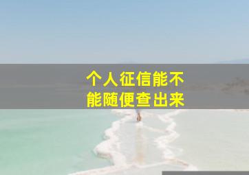 个人征信能不能随便查出来