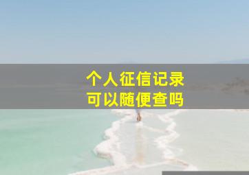 个人征信记录可以随便查吗