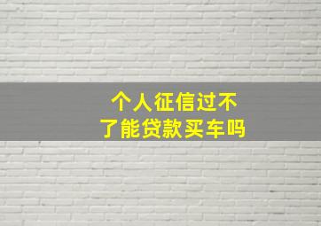 个人征信过不了能贷款买车吗