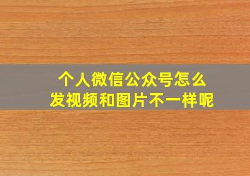 个人微信公众号怎么发视频和图片不一样呢