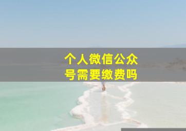 个人微信公众号需要缴费吗