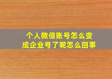 个人微信账号怎么变成企业号了呢怎么回事