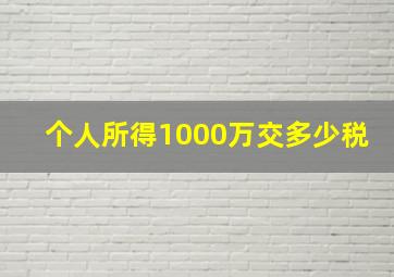 个人所得1000万交多少税