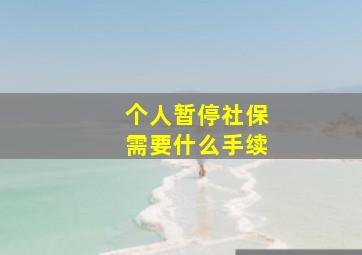 个人暂停社保需要什么手续