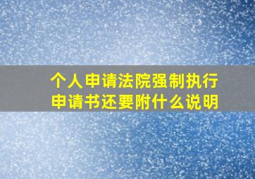 个人申请法院强制执行申请书还要附什么说明