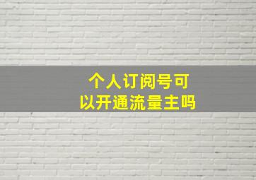 个人订阅号可以开通流量主吗