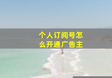 个人订阅号怎么开通广告主