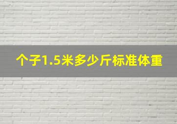 个子1.5米多少斤标准体重