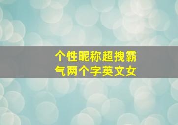 个性昵称超拽霸气两个字英文女