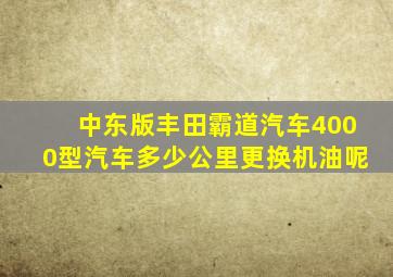 中东版丰田霸道汽车4000型汽车多少公里更换机油呢