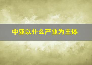 中亚以什么产业为主体