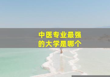 中医专业最强的大学是哪个