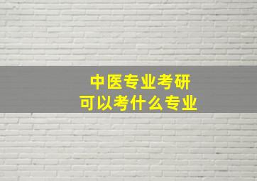 中医专业考研可以考什么专业