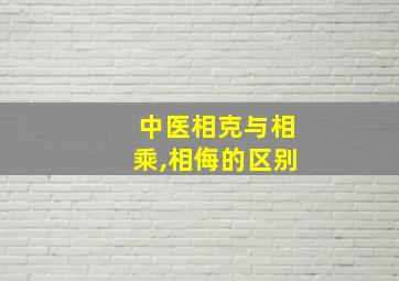 中医相克与相乘,相侮的区别