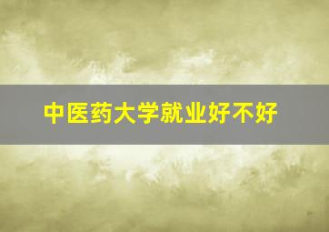 中医药大学就业好不好