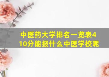 中医药大学排名一览表410分能报什么中医学校呢