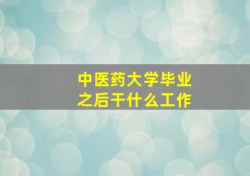 中医药大学毕业之后干什么工作