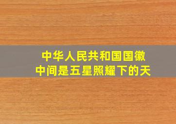 中华人民共和国国徽中间是五星照耀下的天