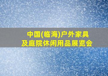 中国(临海)户外家具及庭院休闲用品展览会