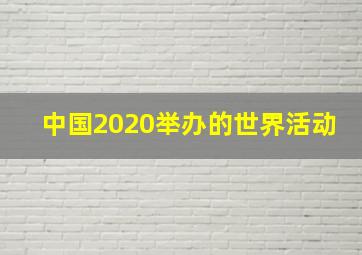 中国2020举办的世界活动