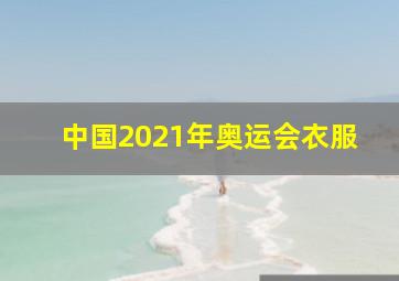 中国2021年奥运会衣服