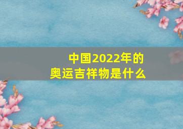 中国2022年的奥运吉祥物是什么