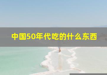 中国50年代吃的什么东西