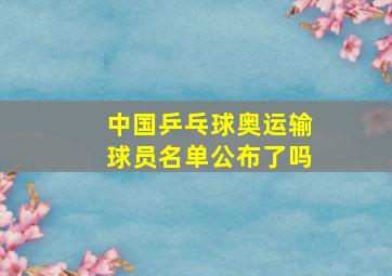 中国乒乓球奥运输球员名单公布了吗