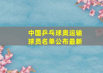 中国乒乓球奥运输球员名单公布最新