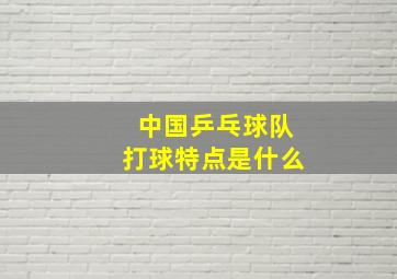 中国乒乓球队打球特点是什么