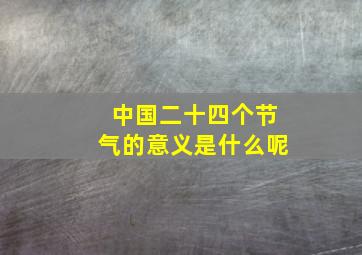 中国二十四个节气的意义是什么呢