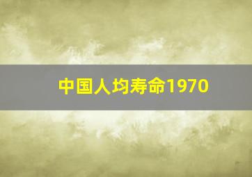 中国人均寿命1970