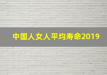 中国人女人平均寿命2019