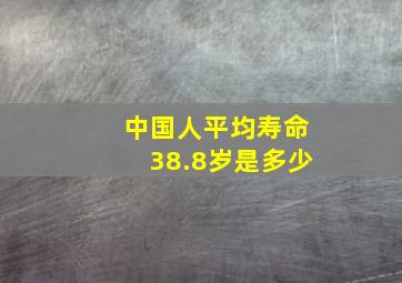 中国人平均寿命38.8岁是多少