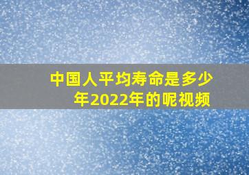 中国人平均寿命是多少年2022年的呢视频