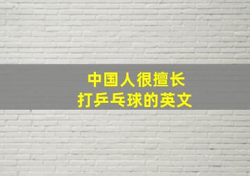 中国人很擅长打乒乓球的英文