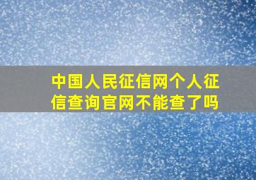 中国人民征信网个人征信查询官网不能查了吗