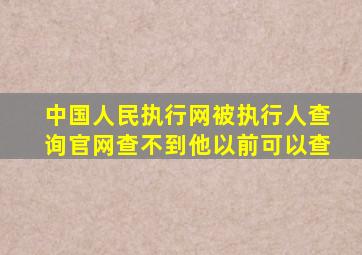 中国人民执行网被执行人查询官网查不到他以前可以查