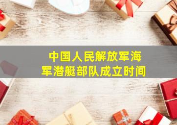 中国人民解放军海军潜艇部队成立时间