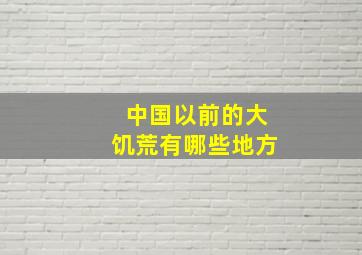 中国以前的大饥荒有哪些地方