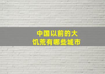 中国以前的大饥荒有哪些城市