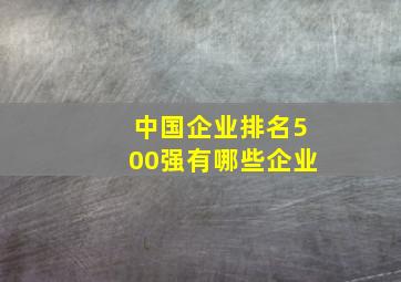 中国企业排名500强有哪些企业